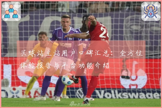 买球站主站用户口碑汇总：全方位体验报告与平台功能介绍