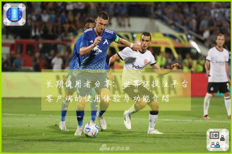 长期使用者分享：世界杯投注平台客户端的使用体验与功能介绍