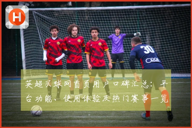 英超买球网首页用户口碑汇总：平台功能、使用体验及热门赛事一览