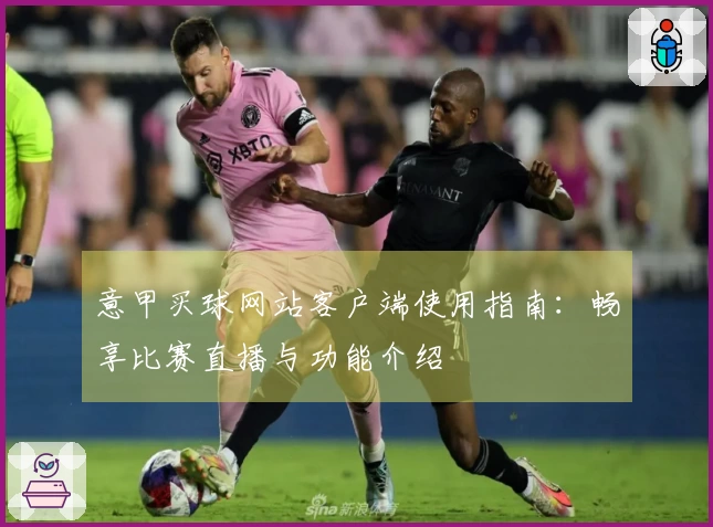 意甲买球网站客户端使用指南：畅享比赛直播与功能介绍